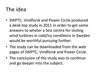 The	
  idea	
  
•  SWPTC,	
  Vindforsk	
  and	
  Power	
  Circle	
  produced	
  
   a	
  desk-­‐top	
  study	
  in	
  2011...