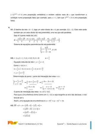Teste N.º 4 de Matemática A_10.º Ano Expoente
10
| Daniela Raposo e Luzia Gomes
(−1) 8 A
< 0 é uma proposição verdadeira) e existem valores reais de que transformam a
condição numa proposição falsa (por exemplo, para = 1, vem que 1 8 A
< 0 é uma proposição
falsa).
4.
4.1. O declive da reta B é −2, logo um vetor diretor de B é, por exemplo, (1, −2). Este vetor pode
também ser um vetor diretor da reta pretendida, uma vez que são paralelas.
Seja C o ponto médio de 6)D5:
C = E
√2 + √8
2
,
−4 + (−2)
2
G = E
√2 + 2√2
2
, −
6
2
G = E
3√2
2
, −3G
Sistema de equações paramétricas da reta pretendida:
H =
3√2
2
+
= −3 − 2
, ∈ ℝ
4.2. I: ( , ) = (−3, 6) + (2, 3), ∈ ℝ K =
!
Equação reduzida da reta I: =
!
+ :
Como (−3,6) ∈ I:
6 =
!
× (−3) + : ⇔ 6 +
L
= : ⇔ : =
I: =
!
+
Determinação do ponto M, ponto de interseção das retas I e B:
N
=
!
+
= −2
⇔ O−2 =
!
+
___________
⇔ Q
−4 − 3 = 21
___________
⇔ Q
−7 = 21
______
⇔ O
= −3
= −2 × (−3)
⇔ O
= −3
= 6
O ponto de interseção das retas I e B é M(−3,6).
Para que a circunferência tenha centro em M(−3,6) e seja tangente ao eixo das abcissas, o raio
terá de ser 6.
Assim, uma equação da circunferência é ( + 3) + ( − 6) = 36.
4.3. )D = D − ) = S√8, −2T − S√2, −4T =
= S√8 − √2, −2 + 4T =
= S2√2 − √2, 2T =
= S√2, 2T
 