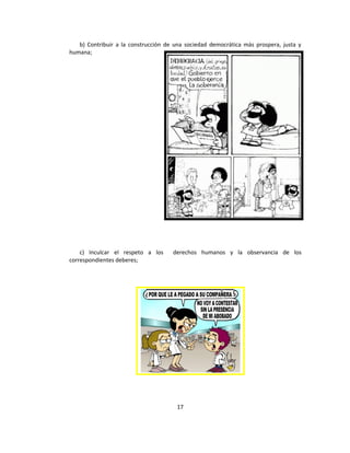 b) Contribuir a la construcción de una sociedad democrática más prospera, justa y
humana;




    c) Inculcar el respeto a los     derechos humanos y la observancia de los
correspondientes deberes;




                                       17
 