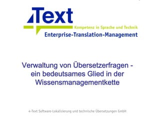 Verwaltung von Übersetzerfragen:
  ein bedeutsames Glied in der
    Wissensmanagementkette


4-Text Software-Lokalisierung und technische Übersetzungen GmbH
 