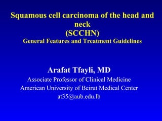 Squamous cell carcinoma of the head and neck (SCCHN) General Features and Treatment Guidelines Arafat Tfayli, MD Associate Professor of Clinical Medicine American University of Beirut Medical Center [email_address] 