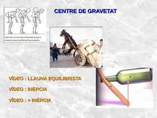 31/01/15 23
CENTRE DE GRAVETATCENTRE DE GRAVETAT
VÍDEO : LLAUNA EQUILIBRISTAVÍDEO : LLAUNA EQUILIBRISTA
VÍDEO : INÈRCIAVÍDEO : INÈRCIA
VÍDEO : + INÈRCIAVÍDEO : + INÈRCIA
 