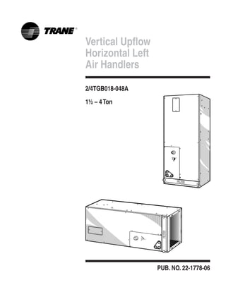 Vertical Upflow
Horizontal Left
Air Handlers
2/4TGB018-048A
1½ – 4Ton
PUB. NO. 22-1778-06
 