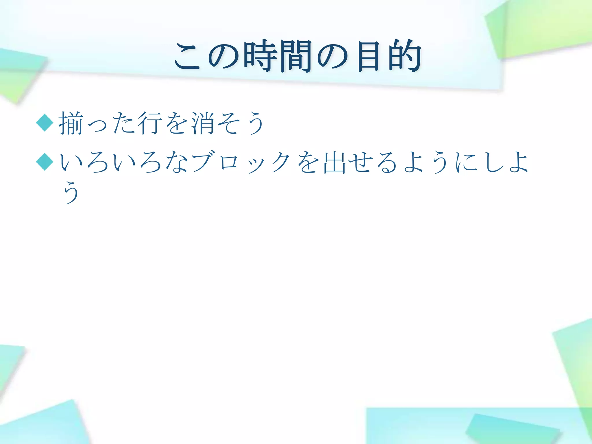 この時間の目的揃った行を消そういろいろなブロックを出せるようにしよう