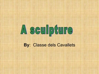By :  Classe dels Cavallets A sculpture 