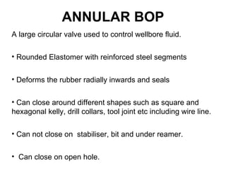ANNULAR BOP
A large circular valve used to control wellbore fluid.

• Rounded Elastomer with reinforced steel segments


•...