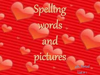 Spelling
words
and
pictures
4th. Period
List # 1
 
