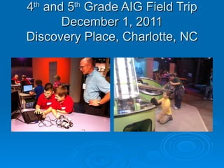 4th and 5th Grade AIG Field Trip
       December 1, 2011
Discovery Place, Charlotte, NC
 