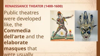 RENAISSANCE THEATER (1400-1600)
Public theatres
were developed
like, the
Commedia
dell'arte and the
elaborate
masques that
 