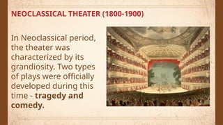 NEOCLASSICAL THEATER (1800-1900)
In Neoclassical period,
the theater was
characterized by its
grandiosity. Two types
of plays were officially
developed during this
time - tragedy and
comedy.
 