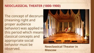 NEOCLASSICAL THEATER (1800-1900)
The concept of decorum
(meaning right and
proper audience
behavior) was applied in
this period which means
classical concepts and
appropriate social
behavior must be
observed.
Neoclassical Theater in
Moscow
 