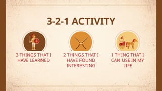 3-2-1 ACTIVITY
3 THINGS THAT I
HAVE LEARNED
2 THINGS THAT I
HAVE FOUND
INTERESTING
1 THING THAT I
CAN USE IN MY
LIFE
 