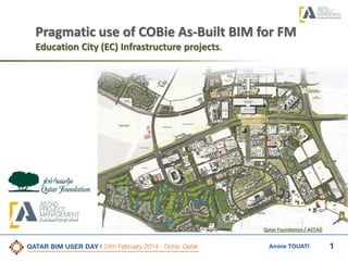 1Amine TOUATI
Pragmatic use of COBie As-Built BIM for FM
Education City (EC) Infrastructure projects.
Qatar Foundation / ASTAD
 