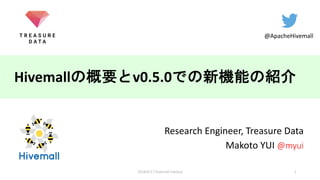 Hivemall v0.5.0
Research Engineer, Treasure Data
Makoto YUI @myui
@ApacheHivemall
12018/4/17 Hivemall meetup
 
