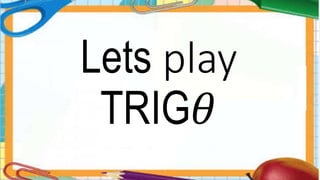 Lets play
TRIG𝜃
 