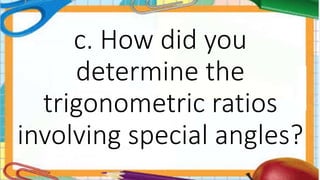 c. How did you
determine the
trigonometric ratios
involving special angles?
 