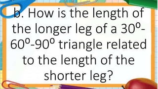 b. How is the length of
the longer leg of a 30⁰-
60⁰-90⁰ triangle related
to the length of the
shorter leg?
 