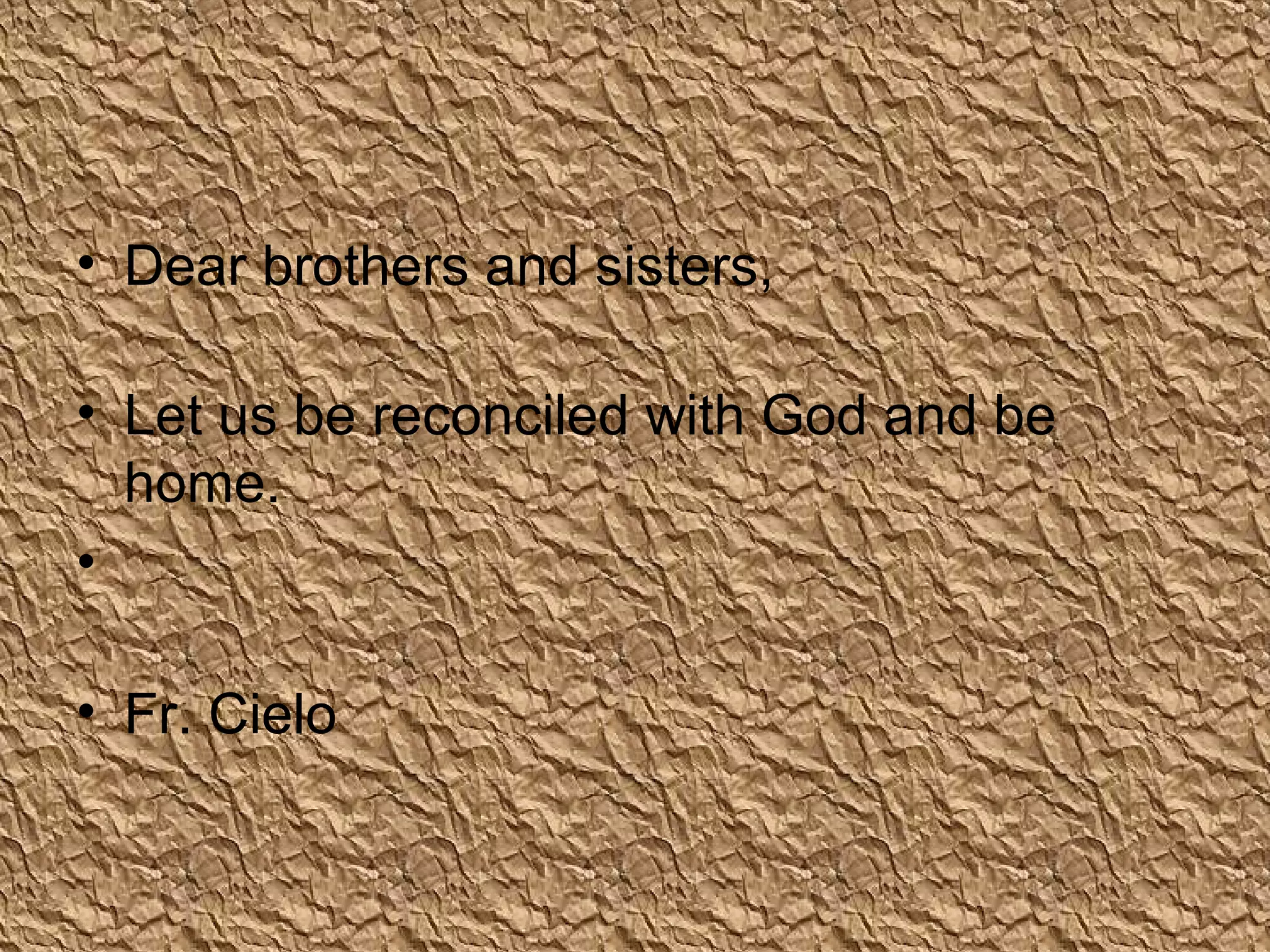• Dear brothers and sisters,
• Let us be reconciled with God and be
home.
•
• Fr. Cielo
 