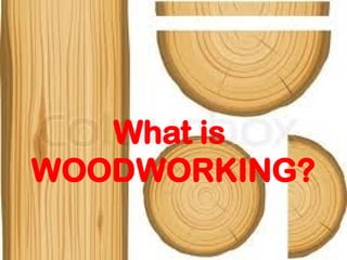 What is
WOODWORKING?
 