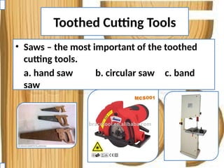 Toothed Cutting Tools
• Saws – the most important of the toothed
cutting tools.
a. hand saw b. circular saw c. band
saw
 