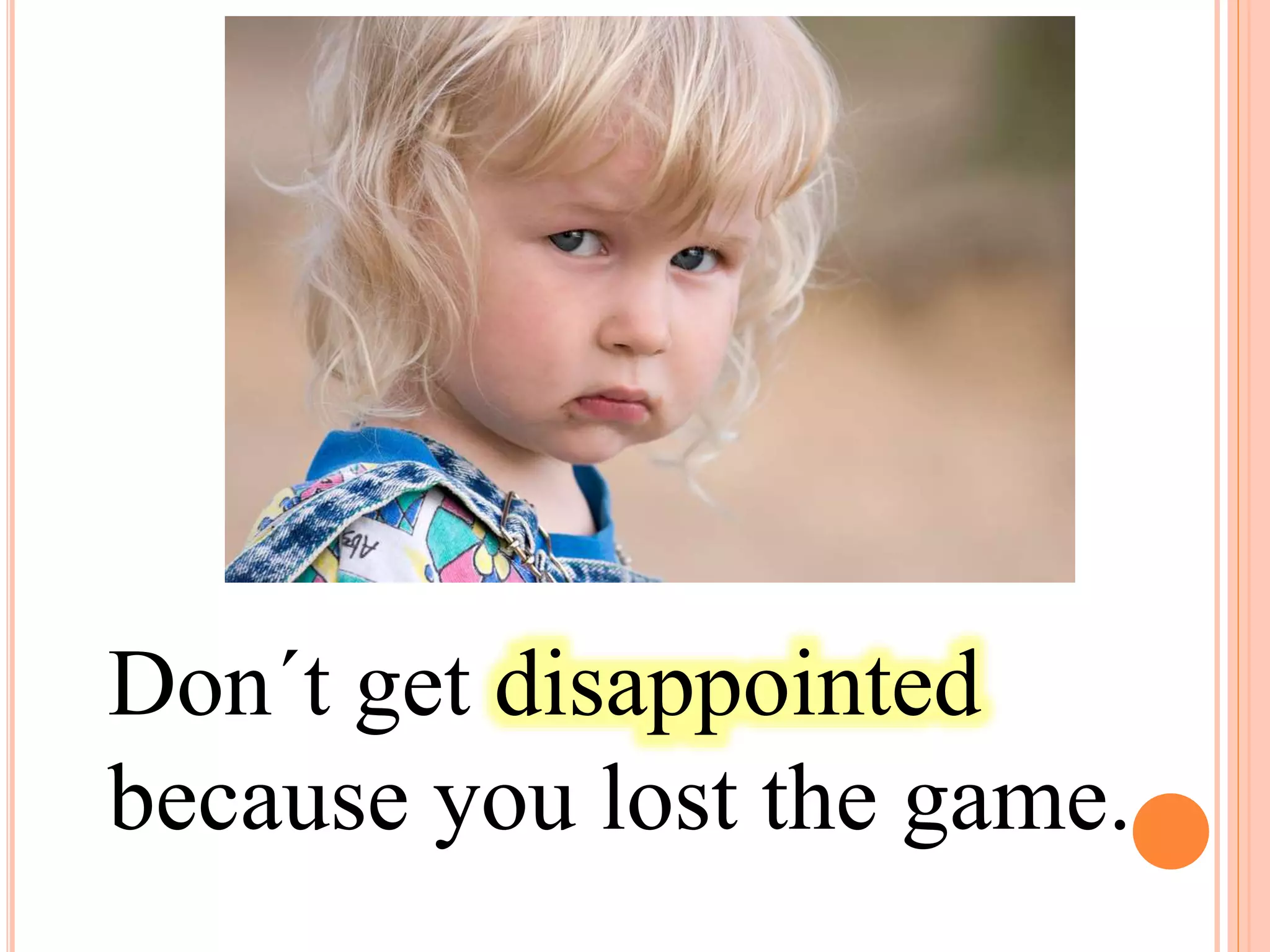 Don´t get disappointed
because you lost the game.