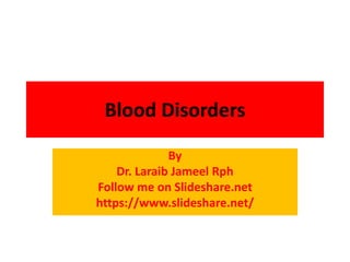 Blood Disorders
By
Dr. Laraib Jameel Rph
Follow me on Slideshare.net
https://www.slideshare.net/
 