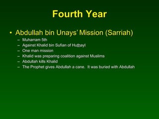 Fourth Year Abdullah bin Unays’   Mission (Sarriah) Muharram 5th Against Khalid bin Sufian of Hu th ayl  One man mission  Khalid was preparing coalition against Muslims Abdullah kills Khalid The Prophet gives Abdullah a cane.  It was buried with Abdullah 