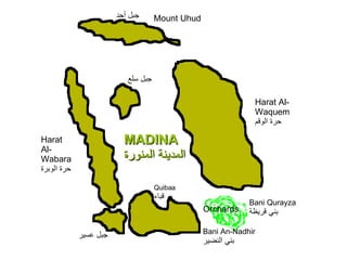 Mount Uhud جبل أحد Harat Al-Wabara حرة الوبرة MADINA المدينة المنورة Quibaa قباء Harat Al-Waquem حرة الوقم Bani Qurayza بني قريظة Bani An-Nadhir بني النضير Orchards جبل سلع جبل عسير 