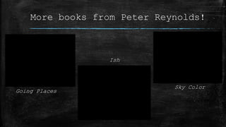 More books from Peter Reynolds!
Going Places
Ish
Sky Color
 