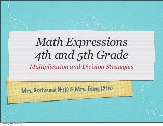 Math Expressions
4th and 5th Grade
Multiplication and Division Strategies

ts em a (4 th) & M rs . Eding (5th)
M rs . G or

Thursday, March 29, 2012

 