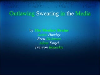 Outlawing  Swearing  in  the  Media by  The Monkey Brains Jamie  Hawley Brett  Dishman Adam  Engel Treyvon  Bokoskie 