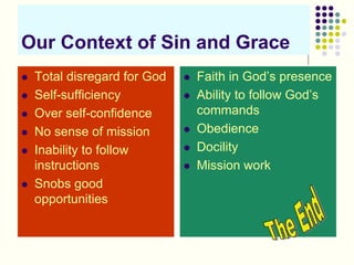 Our Context of Sin and Grace
 Total disregard for God
 Self-sufficiency
 Over self-confidence
 No sense of mission
 Inability to follow
instructions
 Snobs good
opportunities
 Faith in God’s presence
 Ability to follow God’s
commands
 Obedience
 Docility
 Mission work
 
