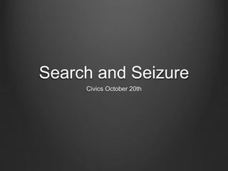 Search and Seizure 
Civics October 20th 
 