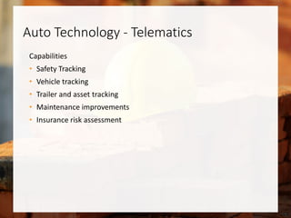 Auto Technology - Telematics
Capabilities
• Safety Tracking
• Vehicle tracking
• Trailer and asset tracking
• Maintenance improvements
• Insurance risk assessment
 