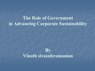 The Role of Government
in Advancing Corporate Sustainability




                 By
      Vinoth sivasubramanian
 