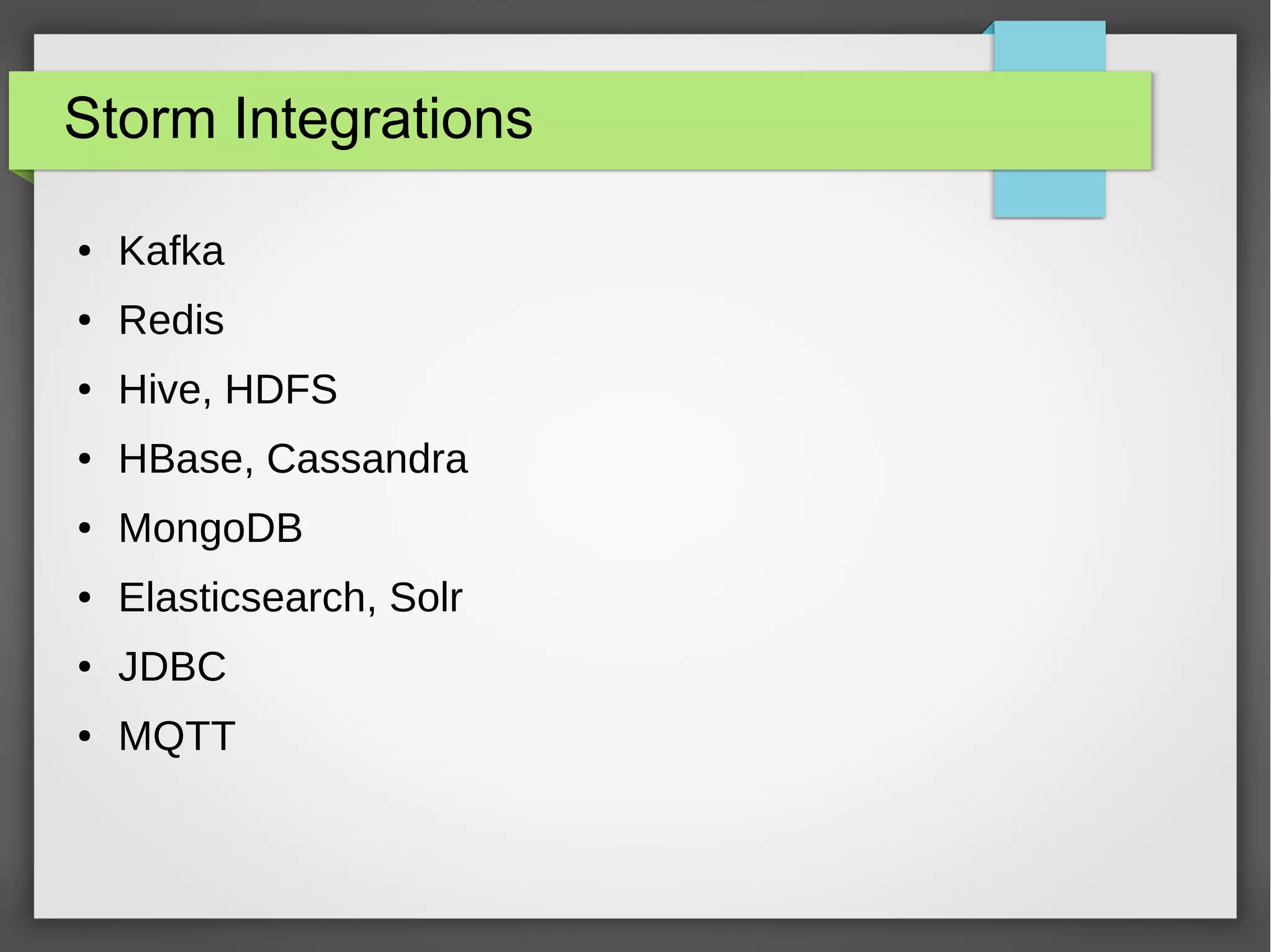 Storm Integrations
● Kafka
● Redis
● Hive, HDFS
● HBase, Cassandra
● MongoDB
● Elasticsearch, Solr
● JDBC
● MQTT
 