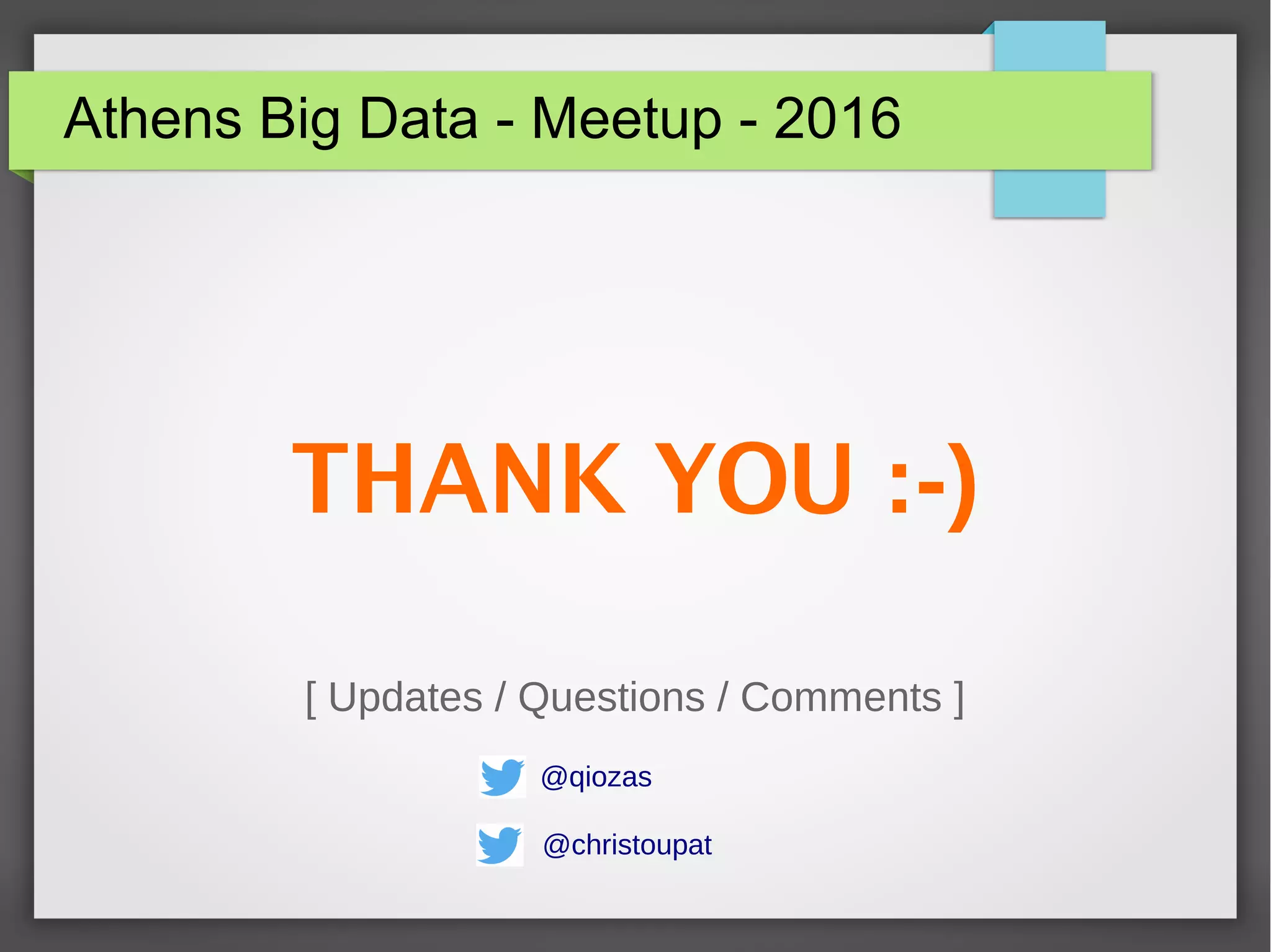 Athens Big Data - Meetup - 2016
THANK YOU :-)
[ Updates / Questions / Comments ]
@qiozas
@christoupat
 