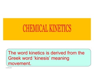 12/05/20
The word kinetics is derived from the
Greek word ‘kinesis’ meaning
movement.
 