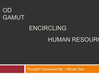 OD GAMUT
Thought Conceived By – Nirzari Sen
ENCIRCLING
HUMAN RESOURCE
 