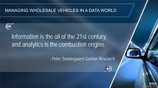 MANAGING WHOLESALE VEHICLES IN A DATA WORLD
Information is the oil of the 21st century,
and analytics is the combustion engine.
- Peter Sondergaard Gartner Research
 