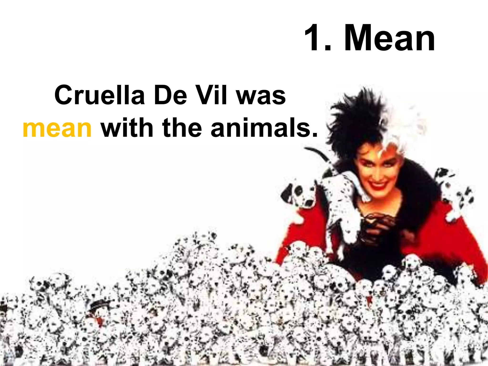 1. Mean
Cruella De Vil was
mean with the animals.