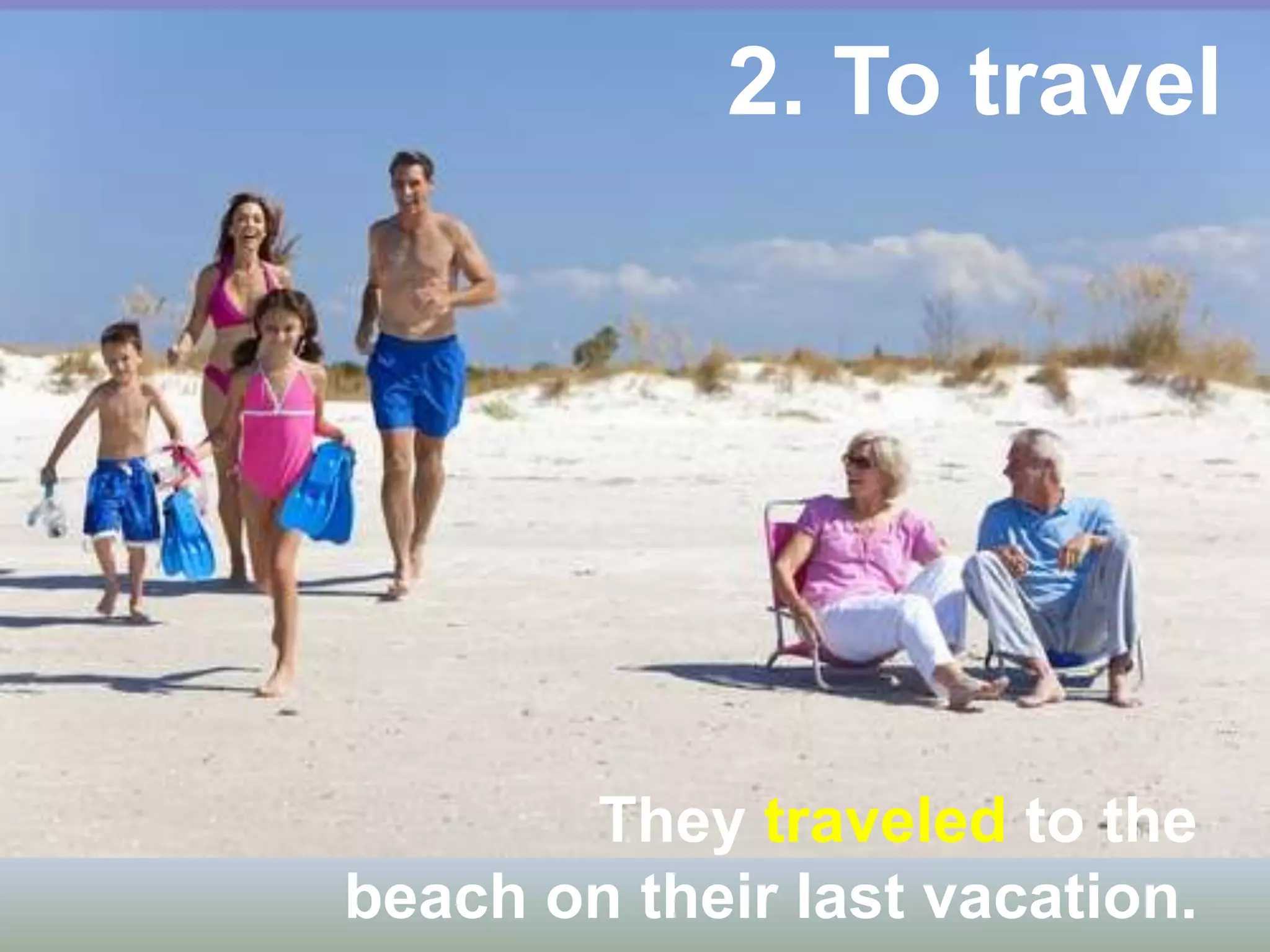 2. To travel
They traveled to the
beach on their last vacation.