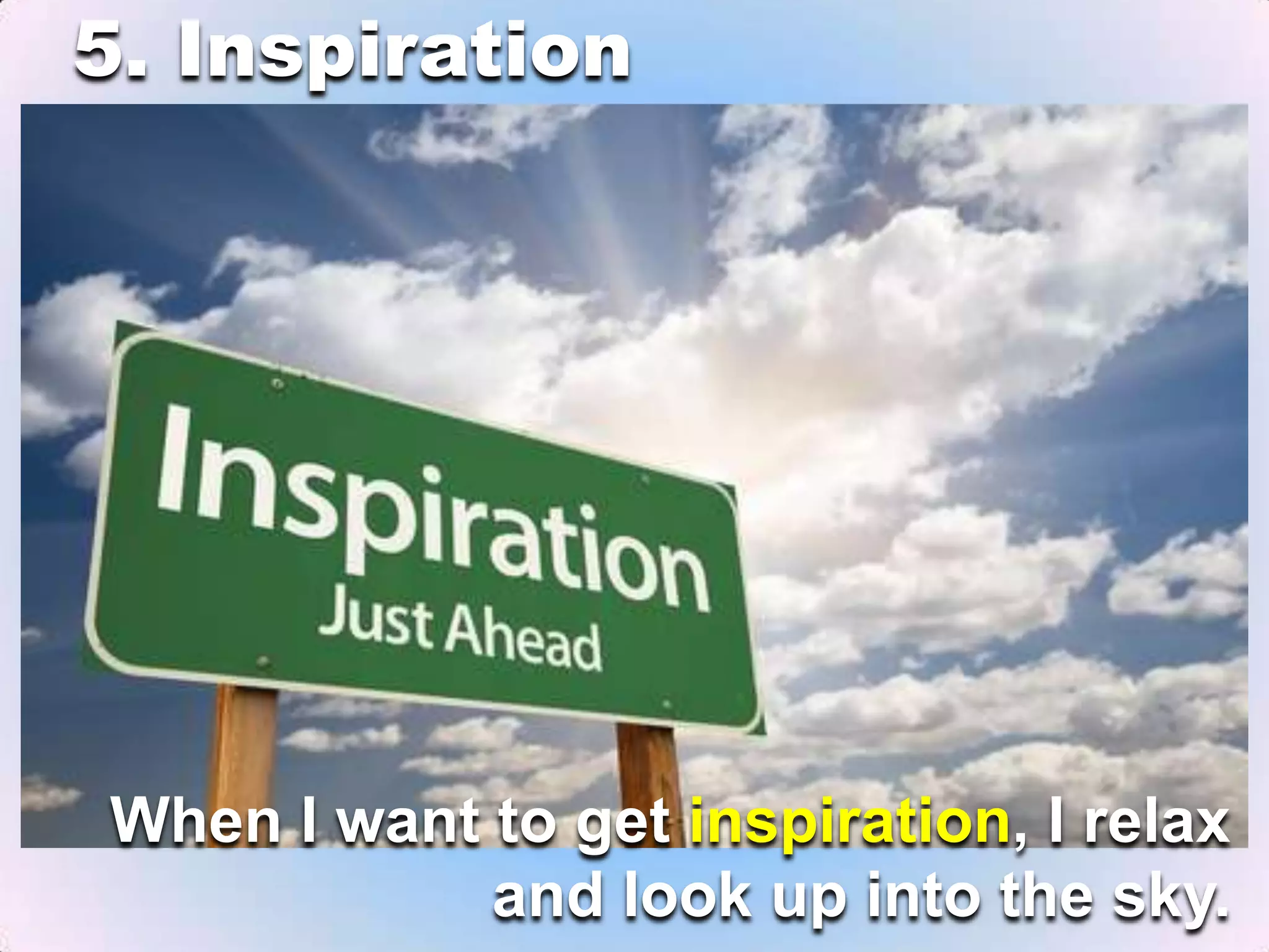 5. Inspiration
When I want to get inspiration, I relax
and look up into the sky.