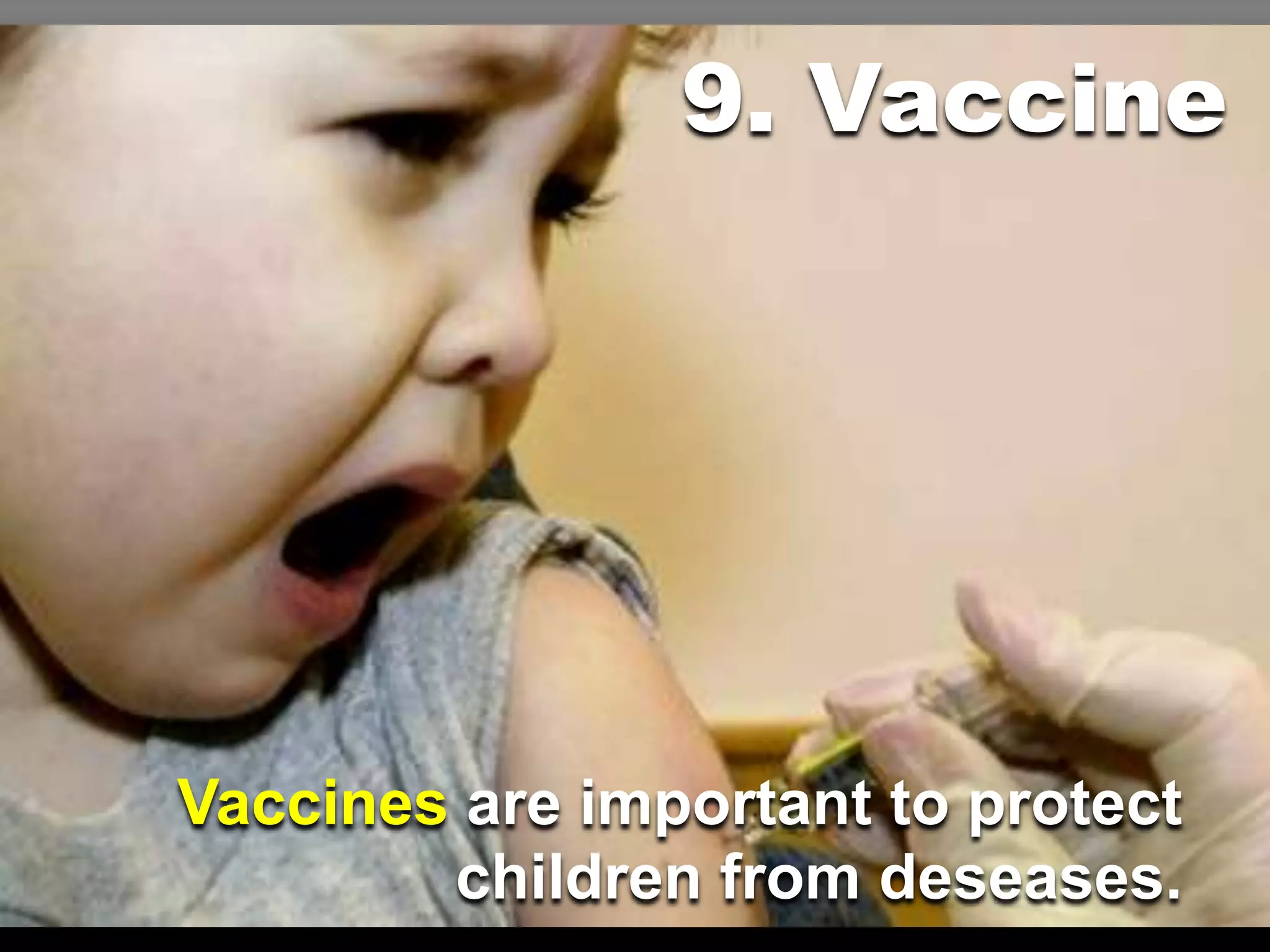 9. Vaccine
Vaccines are important to protect
children from deseases.