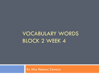 VOCABULARY WORDS
BLOCK 2 WEEK 4



 By Miss Rebeca Zamora
 