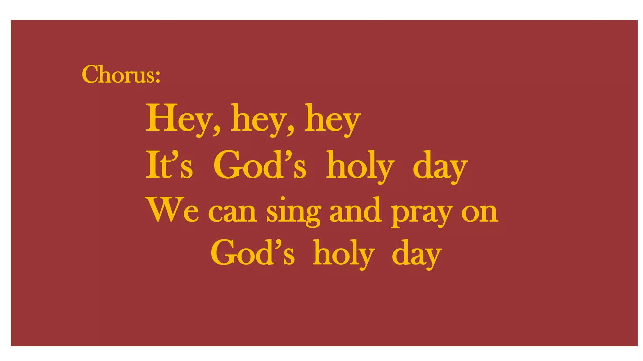 Chorus:Hey, hey, hey It’s God’s holy day We can sing and pray on God’s holy day