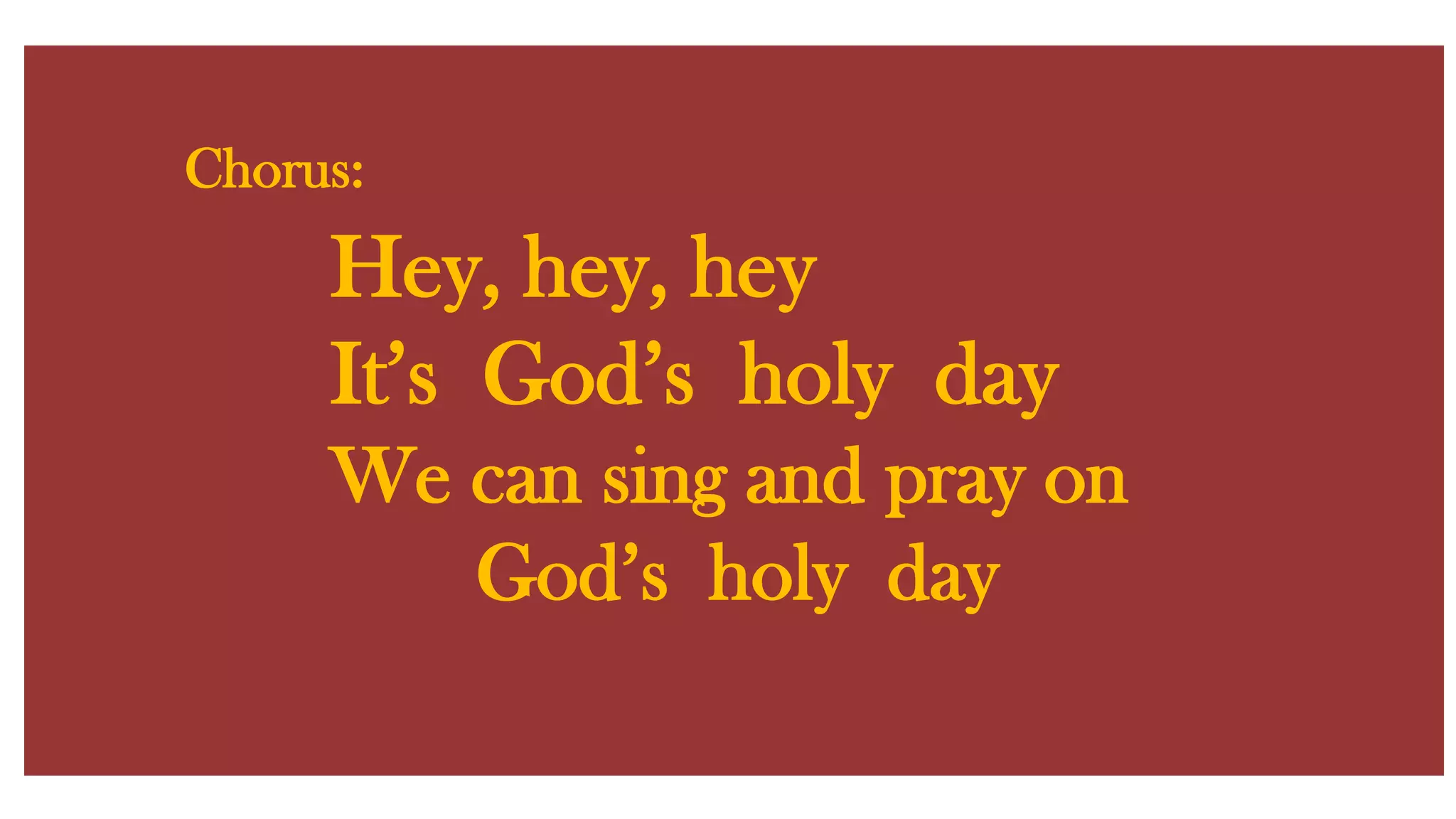Chorus:Hey, hey, hey It’s God’s holy day We can sing and pray on God’s holy day