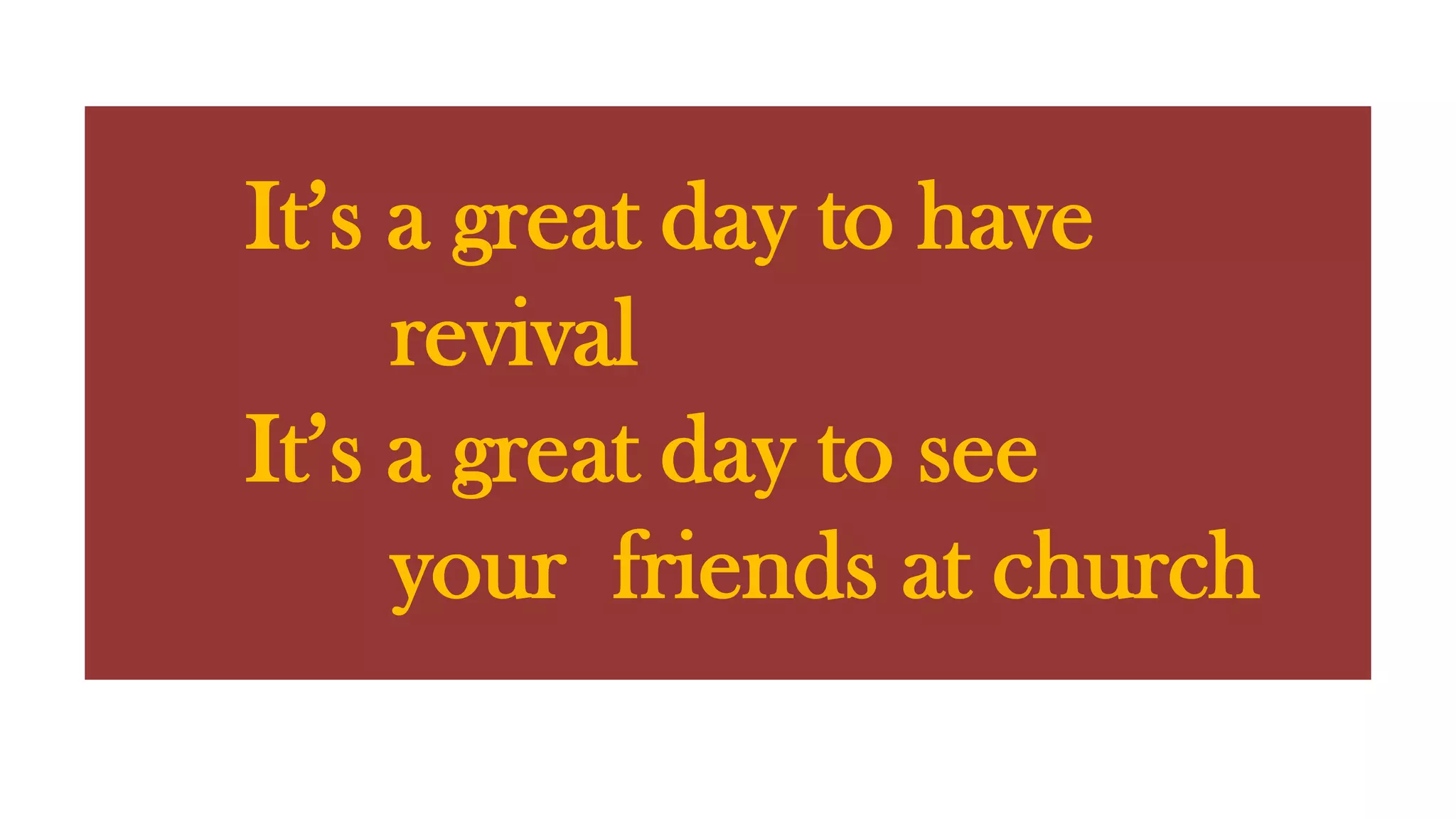 It’s a great day to have revivalIt’s a great day to see your friends at church