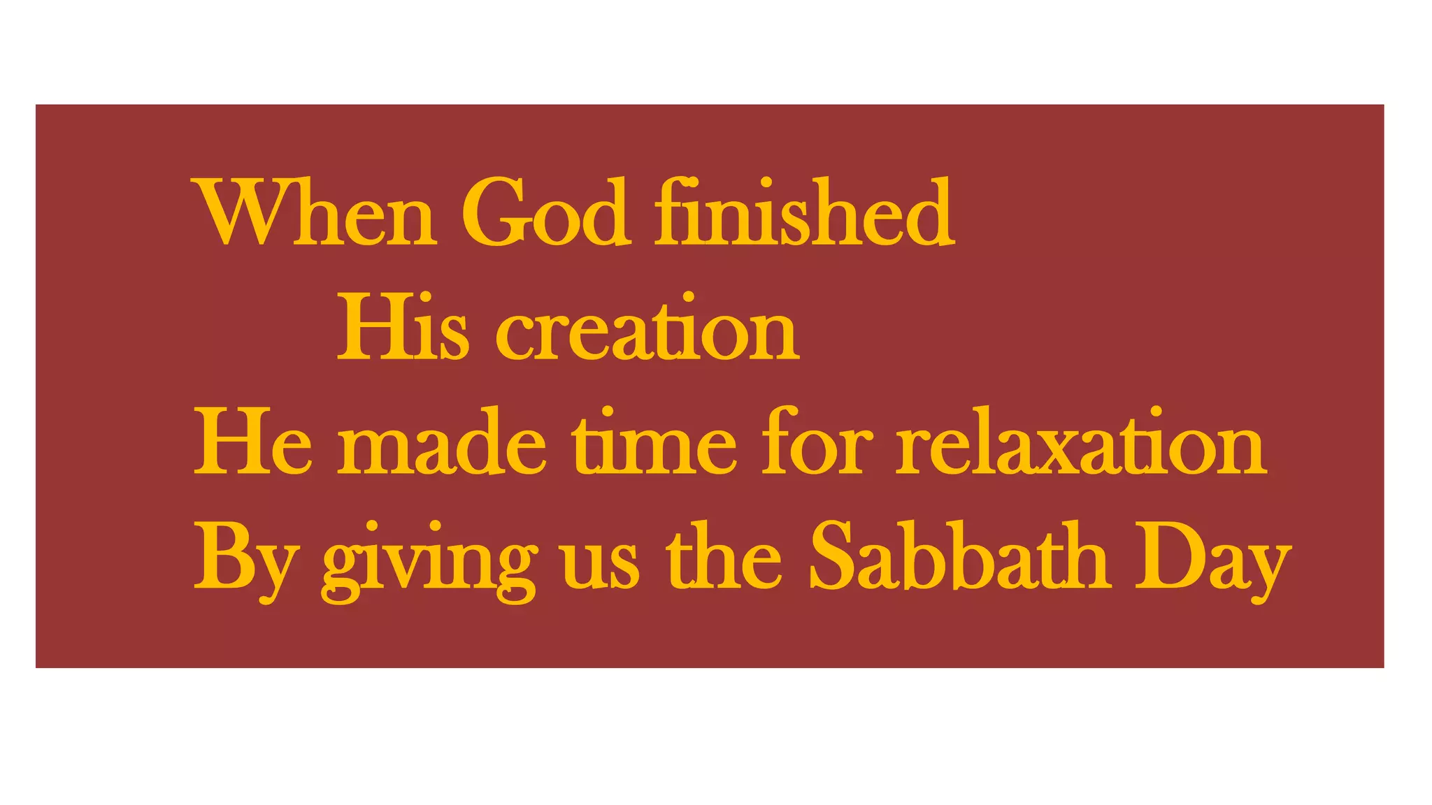 When God finished His creationHe made time for relaxationBy giving us the Sabbath Day