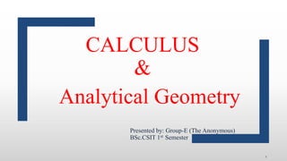 CALCULUS
&
Analytical Geometry
Presented by: Group-E (The Anonymous)
BSc.CSIT 1st Semester
1
 